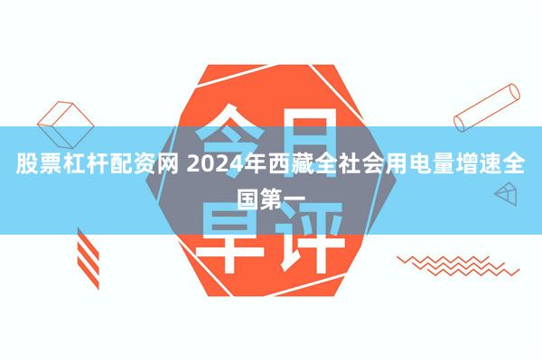 股票杠杆配资网 2024年西藏全社会用电量增速全国第一