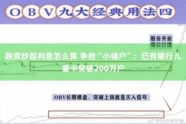 融资炒股利息怎么算 争抢“小储户”：已有银行儿童卡突破200万户