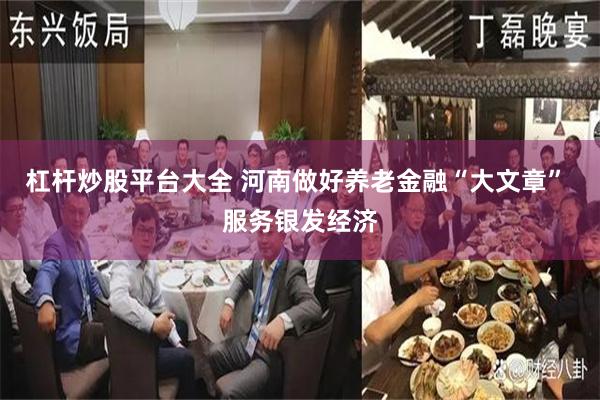 杠杆炒股平台大全 河南做好养老金融“大文章” 服务银发经济