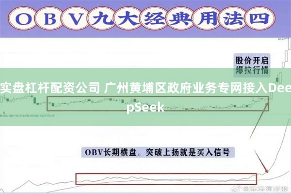 实盘杠杆配资公司 广州黄埔区政府业务专网接入DeepSeek