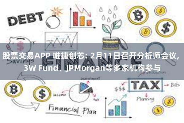 股票交易APP 唯捷创芯: 2月11日召开分析师会议, 3W Fund、JPMorgan等多家机构参与