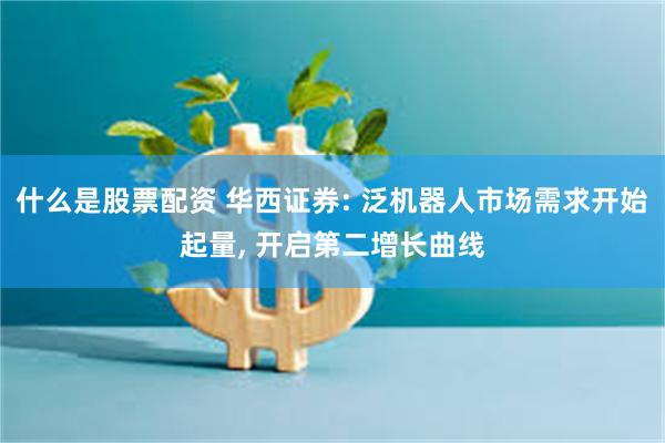 什么是股票配资 华西证券: 泛机器人市场需求开始起量, 开启第二增长曲线