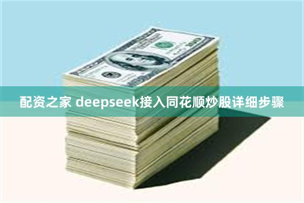 配资之家 deepseek接入同花顺炒股详细步骤