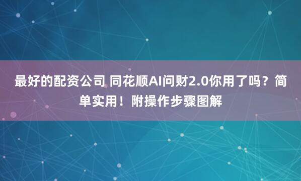 最好的配资公司 同花顺AI问财2.0你用了吗？简单实用！附操作步骤图解