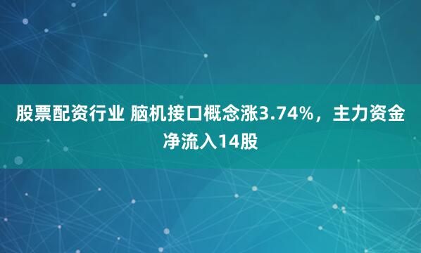 股票配资行业 脑机接口概念涨3.74%，主力资金净流入14股