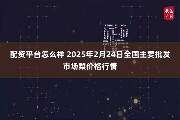 配资平台怎么样 2025年2月24日全国主要批发市场梨价格行情