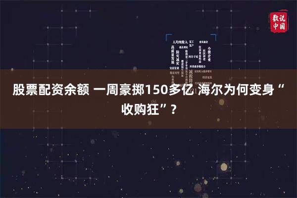 股票配资余额 一周豪掷150多亿 海尔为何变身“收购狂”？